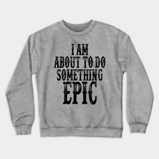 I Am About To Do Something Epic Crewneck Sweatshirt